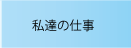 私達の仕事